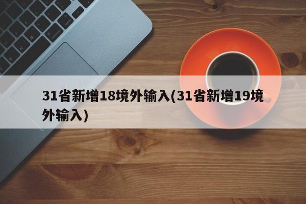 31省新增18境外输入(31省新增19境外输入)
