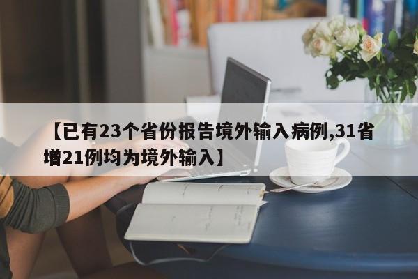 【已有23个省份报告境外输入病例,31省增21例均为境外输入】
