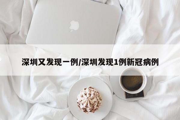 深圳又发现一例/深圳发现1例新冠病例