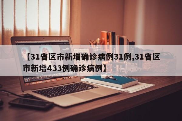 【31省区市新增确诊病例31例,31省区市新增433例确诊病例】
