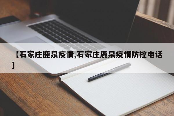 【石家庄鹿泉疫情,石家庄鹿泉疫情防控电话】