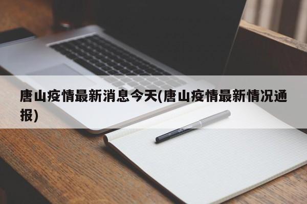 唐山疫情最新消息今天(唐山疫情最新情况通报)