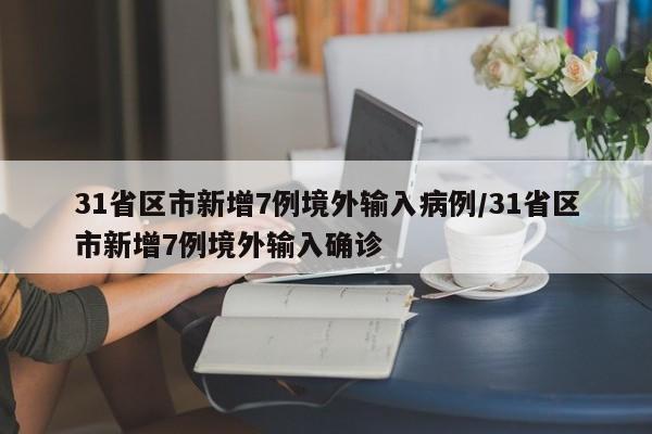 31省区市新增7例境外输入病例/31省区市新增7例境外输入确诊
