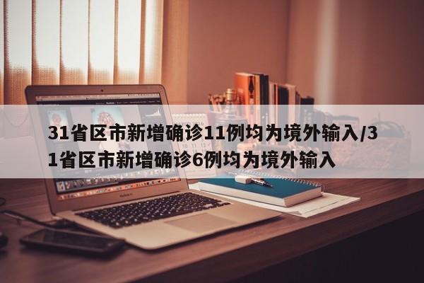 31省区市新增确诊11例均为境外输入/31省区市新增确诊6例均为境外输入