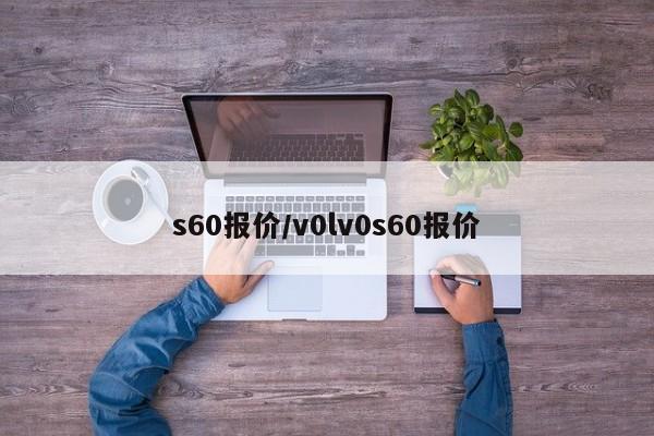 s60报价/v0lv0s60报价