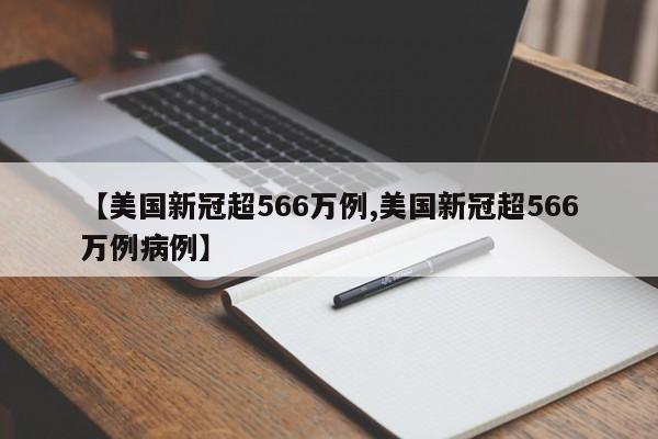 【美国新冠超566万例,美国新冠超566万例病例】