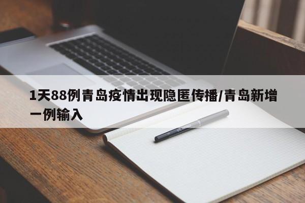 1天88例青岛疫情出现隐匿传播/青岛新增一例输入