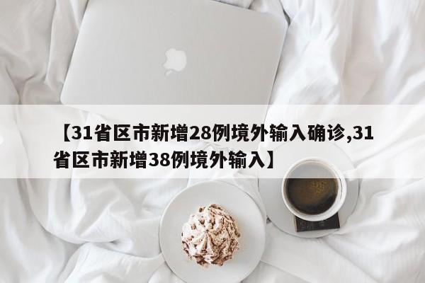 【31省区市新增28例境外输入确诊,31省区市新增38例境外输入】