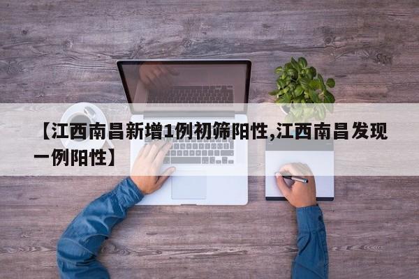 【江西南昌新增1例初筛阳性,江西南昌发现一例阳性】