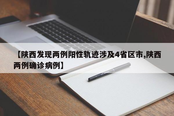 【陕西发现两例阳性轨迹涉及4省区市,陕西两例确诊病例】