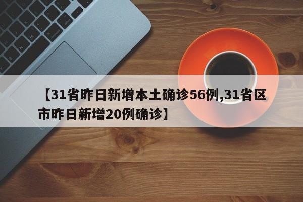【31省昨日新增本土确诊56例,31省区市昨日新增20例确诊】