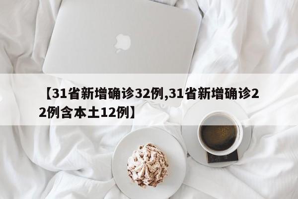 【31省新增确诊32例,31省新增确诊22例含本土12例】