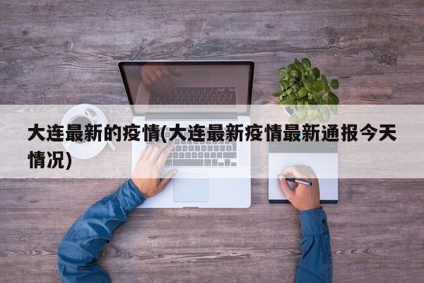 大连最新的疫情(大连最新疫情最新通报今天情况)