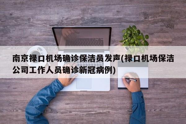 南京禄口机场确诊保洁员发声(禄口机场保洁公司工作人员确诊新冠病例)
