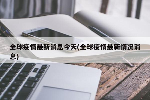全球疫情最新消息今天(全球疫情最新情况消息)