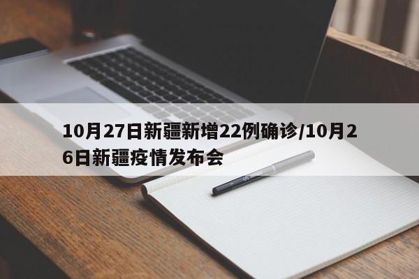10月27日新疆新增22例确诊/10月26日新疆疫情发布会