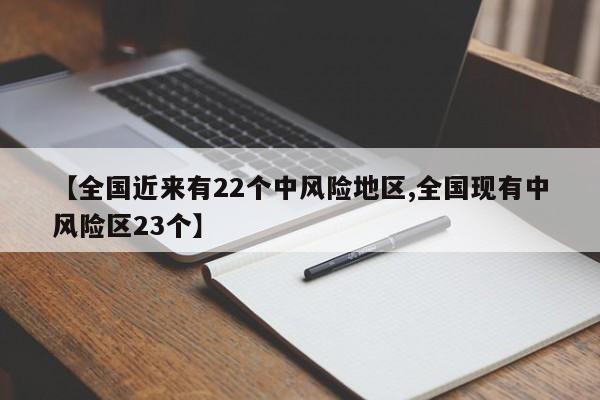 【全国近来有22个中风险地区,全国现有中风险区23个】