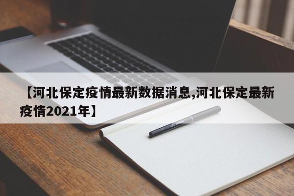 【河北保定疫情最新数据消息,河北保定最新疫情2021年】