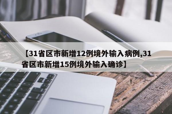 【31省区市新增12例境外输入病例,31省区市新增15例境外输入确诊】