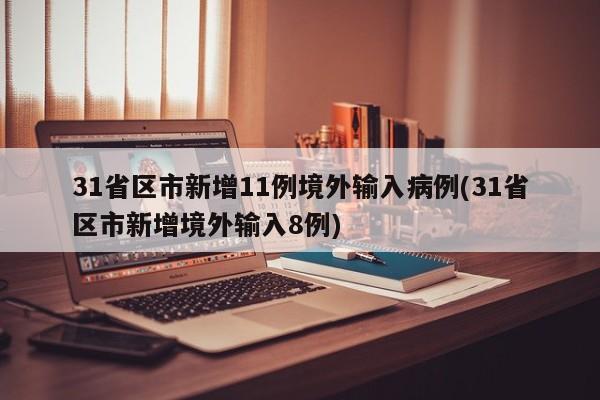 31省区市新增11例境外输入病例(31省区市新增境外输入8例)