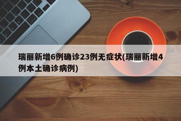瑞丽新增6例确诊23例无症状(瑞丽新增4例本土确诊病例)
