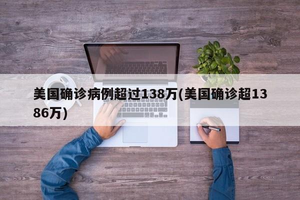 美国确诊病例超过138万(美国确诊超1386万)