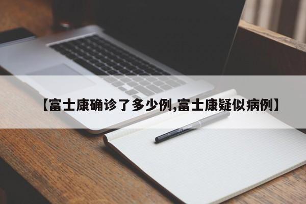 【富士康确诊了多少例,富士康疑似病例】