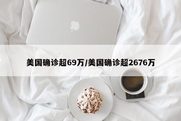 美国确诊超69万/美国确诊超2676万