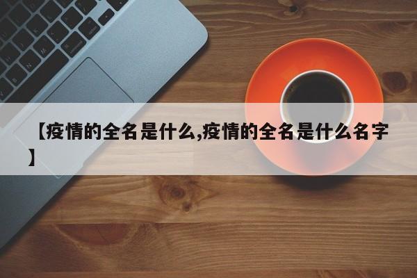 【疫情的全名是什么,疫情的全名是什么名字】