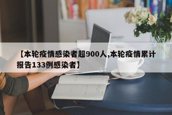 【本轮疫情感染者超900人,本轮疫情累计报告133例感染者】