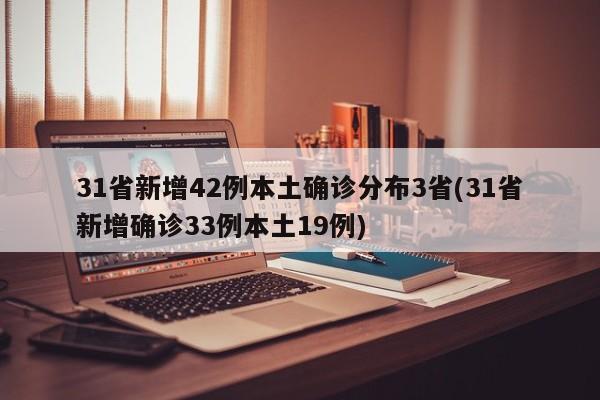 31省新增42例本土确诊分布3省(31省新增确诊33例本土19例)