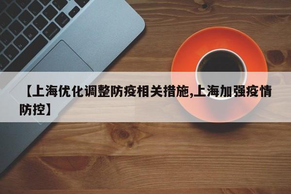 【上海优化调整防疫相关措施,上海加强疫情防控】