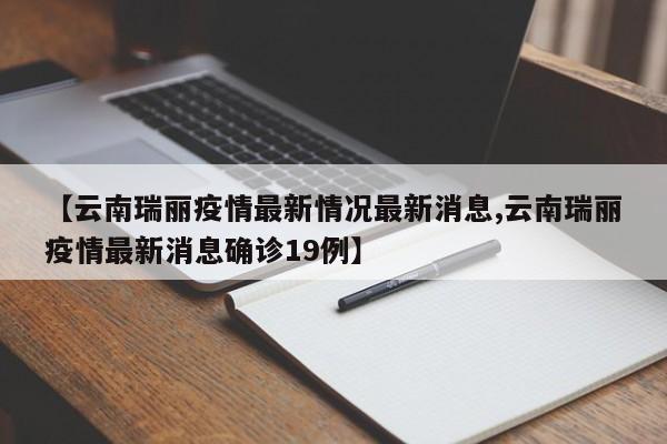 【云南瑞丽疫情最新情况最新消息,云南瑞丽疫情最新消息确诊19例】
