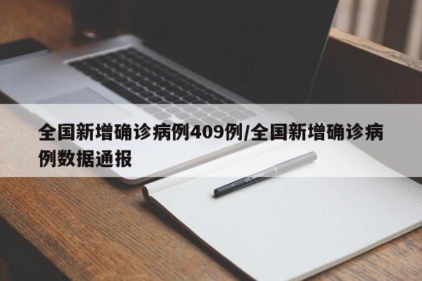 全国新增确诊病例409例/全国新增确诊病例数据通报