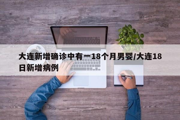 大连新增确诊中有一18个月男婴/大连18日新增病例