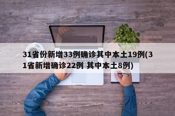 31省份新增33例确诊其中本土19例(31省新增确诊22例 其中本土8例)