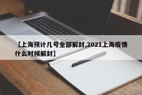 【上海预计几号全部解封,2021上海疫情什么时候解封】