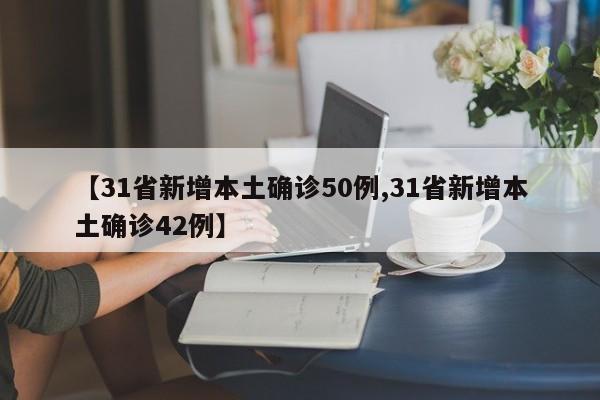 【31省新增本土确诊50例,31省新增本土确诊42例】