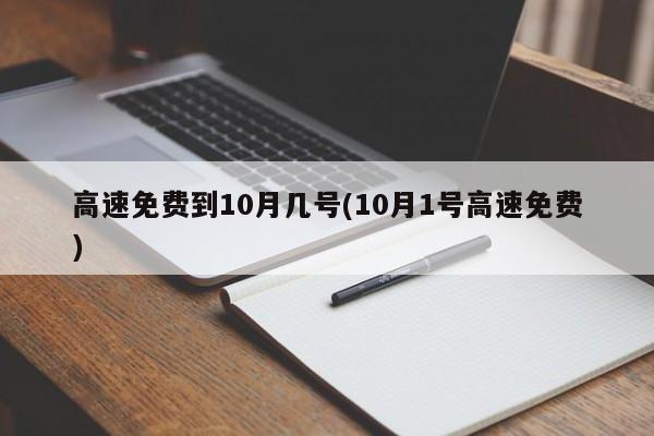 高速免费到10月几号(10月1号高速免费)