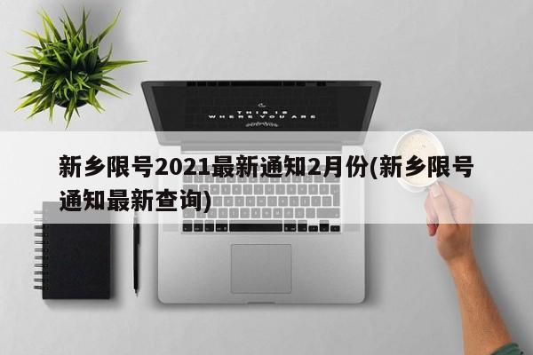 新乡限号2021最新通知2月份(新乡限号通知最新查询)