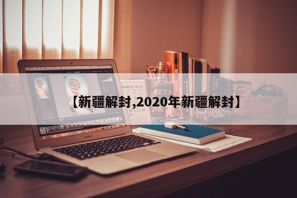 【新疆解封,2020年新疆解封】