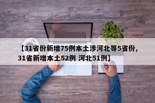 【31省份新增75例本土涉河北等5省份,31省新增本土52例 河北51例】