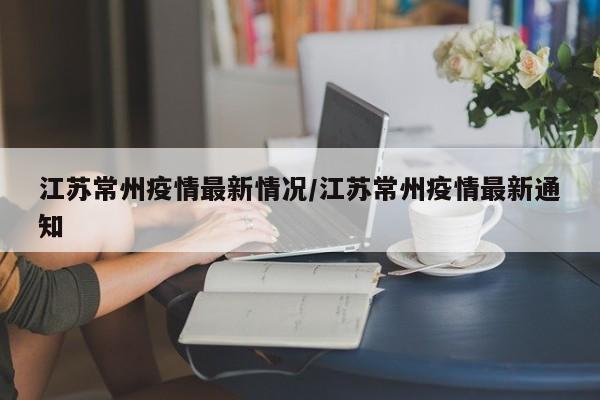 江苏常州疫情最新情况/江苏常州疫情最新通知