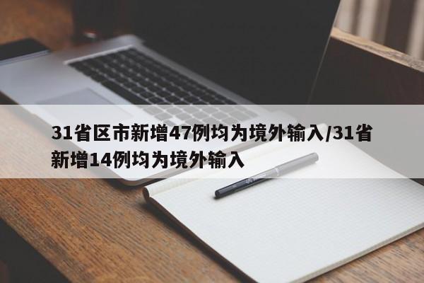 31省区市新增47例均为境外输入/31省新增14例均为境外输入