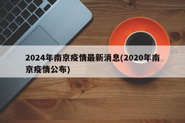 2024年南京疫情最新消息(2020年南京疫情公布)